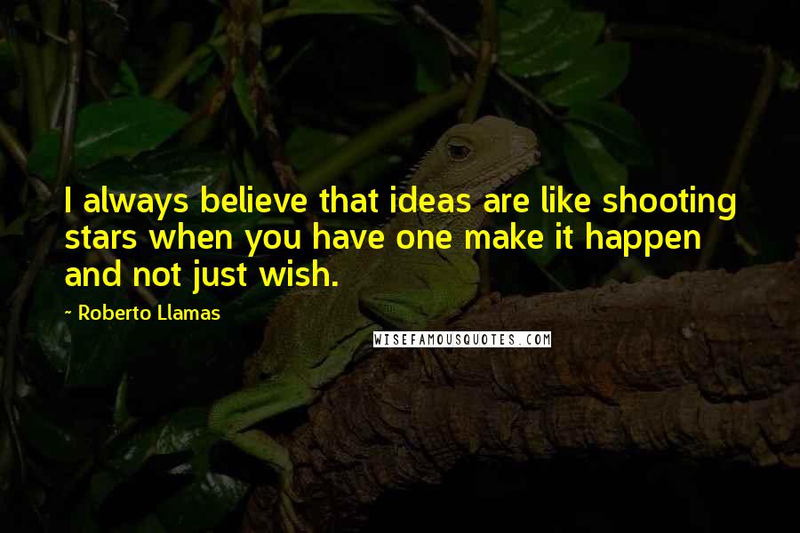 Roberto Llamas Quotes: I always believe that ideas are like shooting stars when you have one make it happen and not just wish.