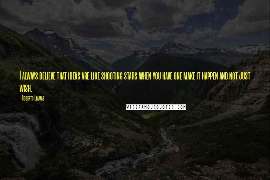 Roberto Llamas Quotes: I always believe that ideas are like shooting stars when you have one make it happen and not just wish.