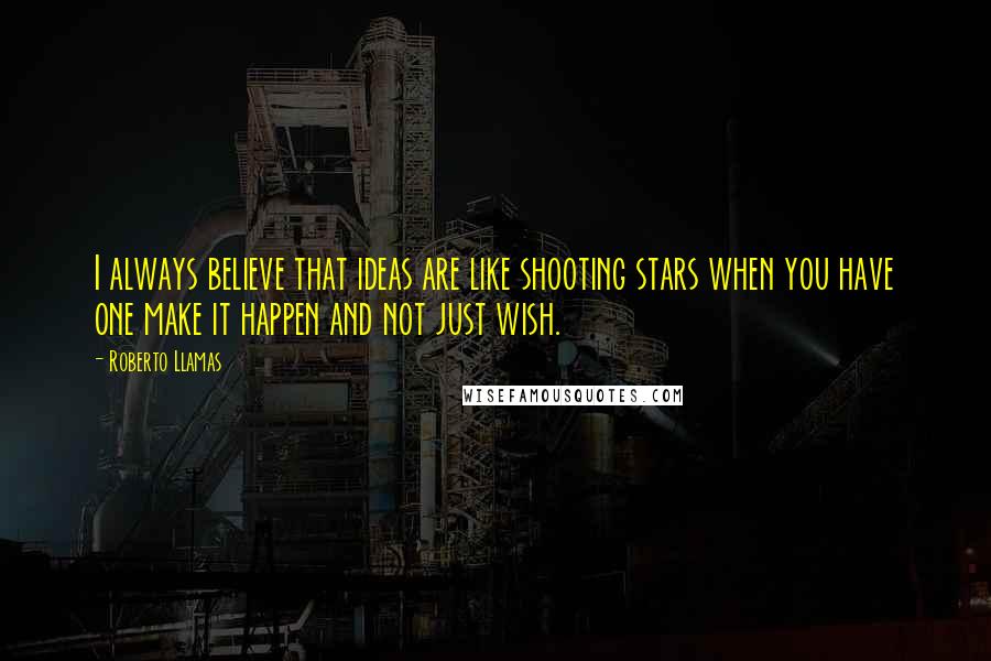 Roberto Llamas Quotes: I always believe that ideas are like shooting stars when you have one make it happen and not just wish.