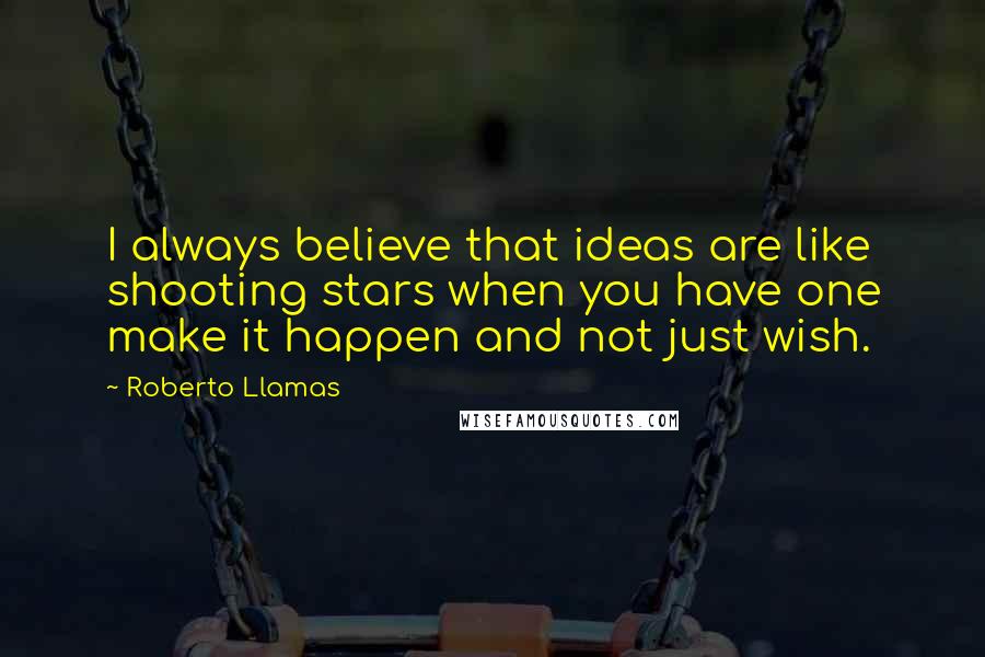 Roberto Llamas Quotes: I always believe that ideas are like shooting stars when you have one make it happen and not just wish.