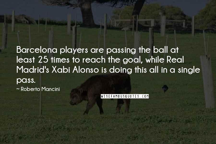 Roberto Mancini Quotes: Barcelona players are passing the ball at least 25 times to reach the goal, while Real Madrid's Xabi Alonso is doing this all in a single pass.