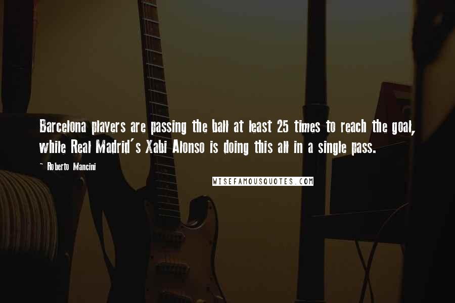 Roberto Mancini Quotes: Barcelona players are passing the ball at least 25 times to reach the goal, while Real Madrid's Xabi Alonso is doing this all in a single pass.