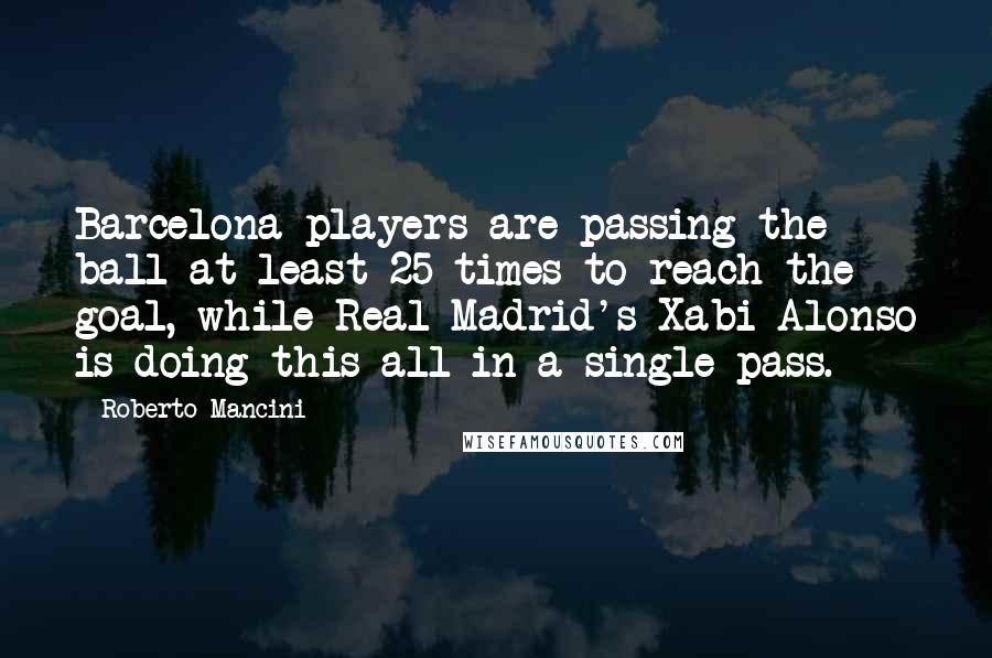 Roberto Mancini Quotes: Barcelona players are passing the ball at least 25 times to reach the goal, while Real Madrid's Xabi Alonso is doing this all in a single pass.