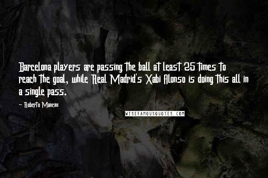 Roberto Mancini Quotes: Barcelona players are passing the ball at least 25 times to reach the goal, while Real Madrid's Xabi Alonso is doing this all in a single pass.
