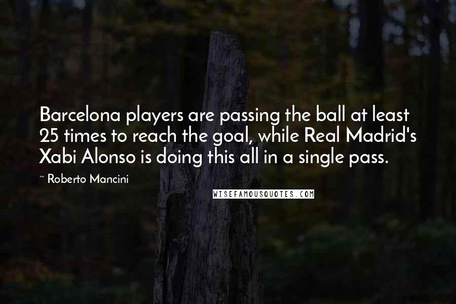 Roberto Mancini Quotes: Barcelona players are passing the ball at least 25 times to reach the goal, while Real Madrid's Xabi Alonso is doing this all in a single pass.