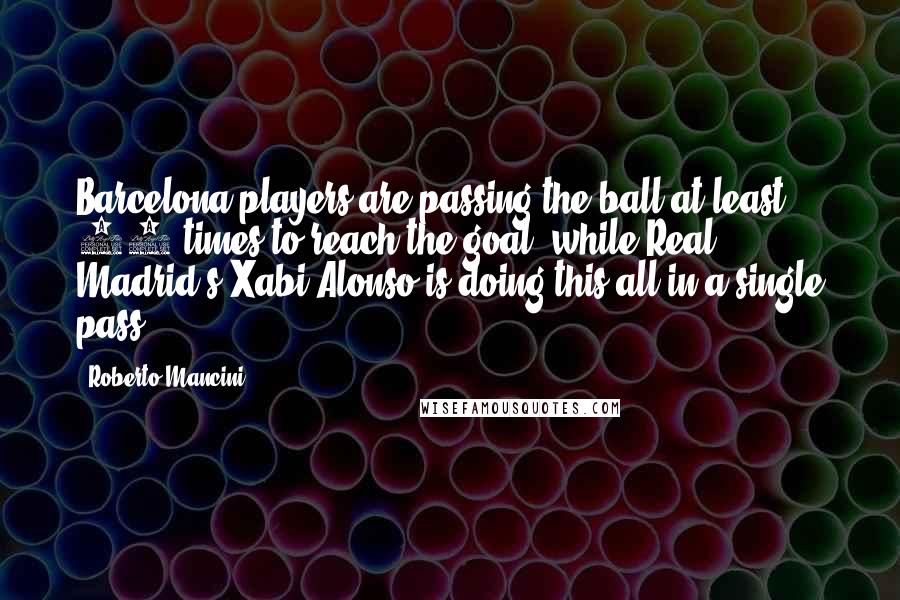 Roberto Mancini Quotes: Barcelona players are passing the ball at least 25 times to reach the goal, while Real Madrid's Xabi Alonso is doing this all in a single pass.