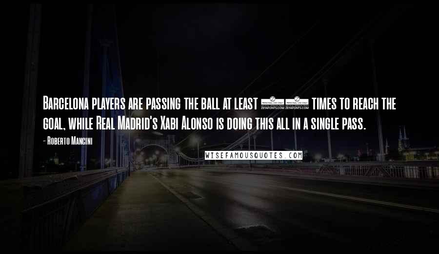 Roberto Mancini Quotes: Barcelona players are passing the ball at least 25 times to reach the goal, while Real Madrid's Xabi Alonso is doing this all in a single pass.