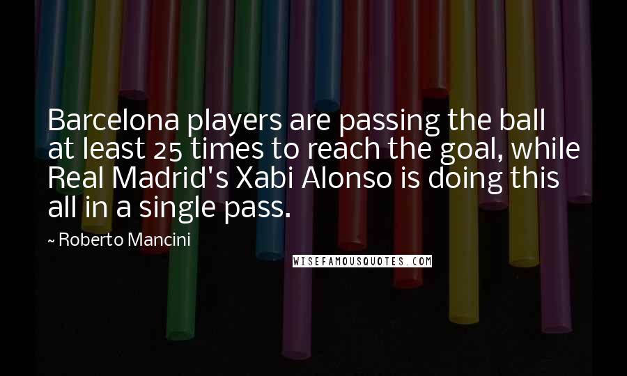 Roberto Mancini Quotes: Barcelona players are passing the ball at least 25 times to reach the goal, while Real Madrid's Xabi Alonso is doing this all in a single pass.
