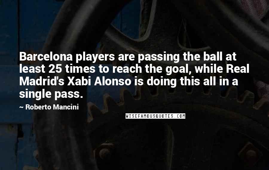 Roberto Mancini Quotes: Barcelona players are passing the ball at least 25 times to reach the goal, while Real Madrid's Xabi Alonso is doing this all in a single pass.