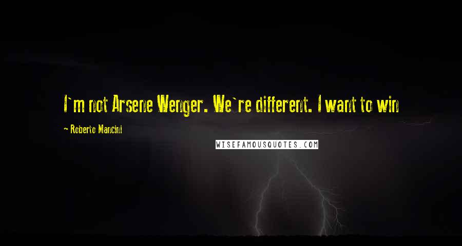 Roberto Mancini Quotes: I'm not Arsene Wenger. We're different. I want to win