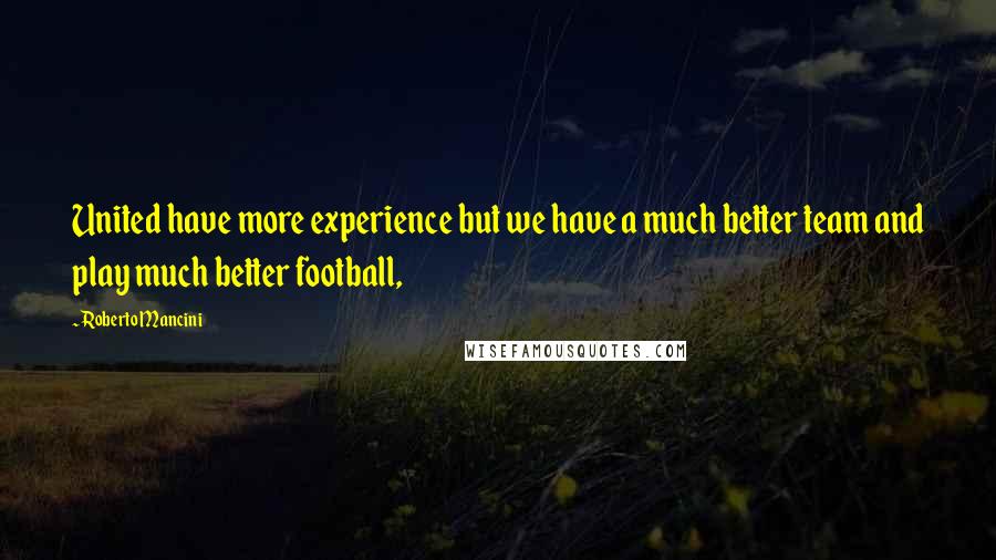Roberto Mancini Quotes: United have more experience but we have a much better team and play much better football,