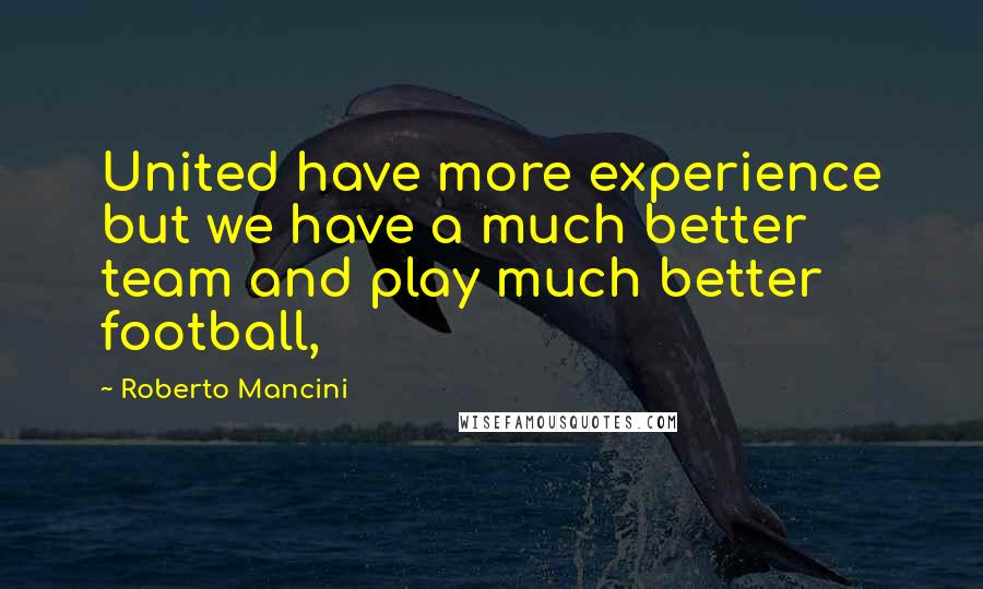 Roberto Mancini Quotes: United have more experience but we have a much better team and play much better football,