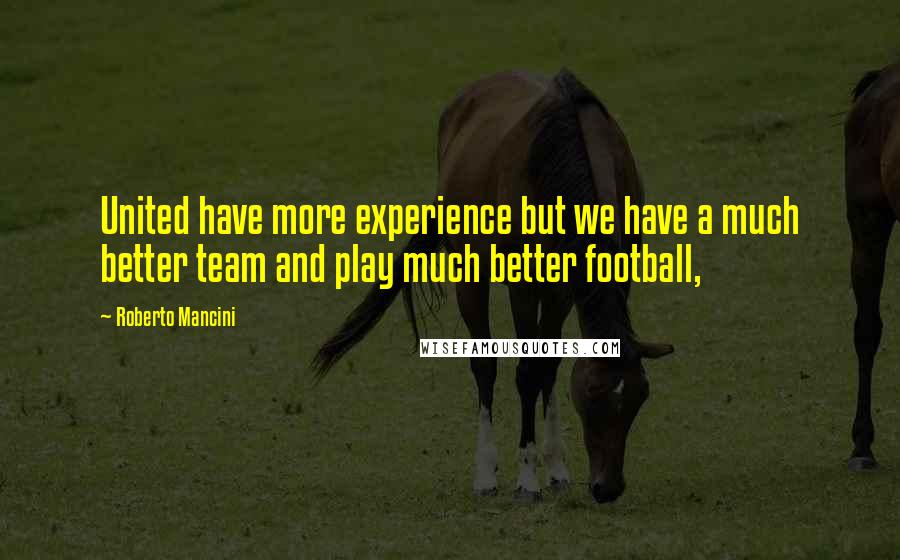 Roberto Mancini Quotes: United have more experience but we have a much better team and play much better football,