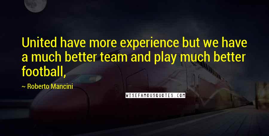 Roberto Mancini Quotes: United have more experience but we have a much better team and play much better football,