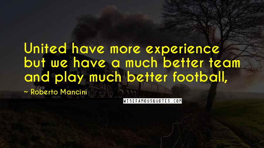 Roberto Mancini Quotes: United have more experience but we have a much better team and play much better football,