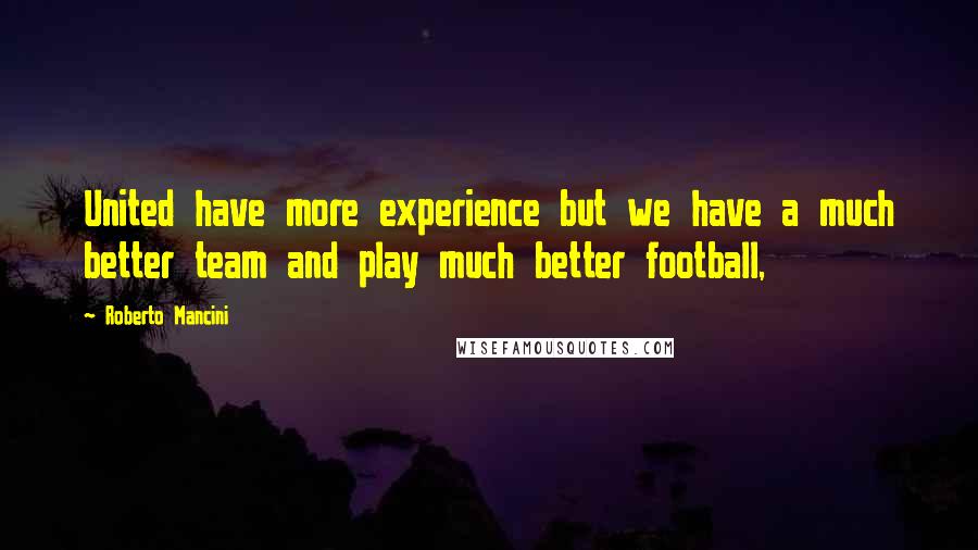 Roberto Mancini Quotes: United have more experience but we have a much better team and play much better football,