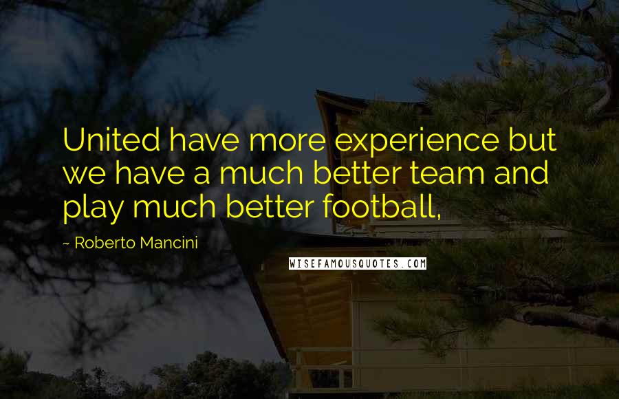 Roberto Mancini Quotes: United have more experience but we have a much better team and play much better football,