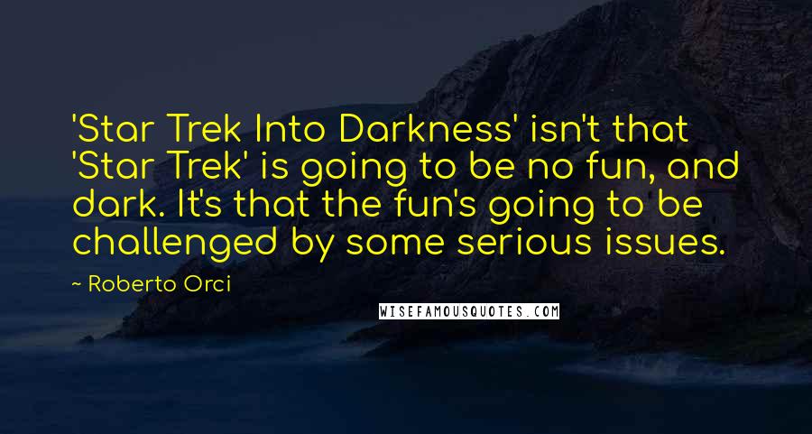 Roberto Orci Quotes: 'Star Trek Into Darkness' isn't that 'Star Trek' is going to be no fun, and dark. It's that the fun's going to be challenged by some serious issues.