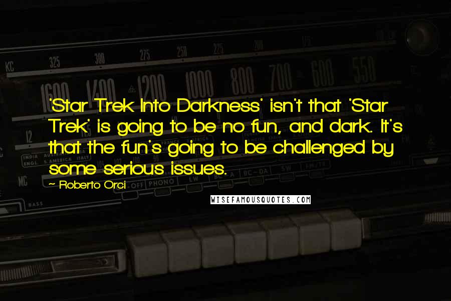 Roberto Orci Quotes: 'Star Trek Into Darkness' isn't that 'Star Trek' is going to be no fun, and dark. It's that the fun's going to be challenged by some serious issues.