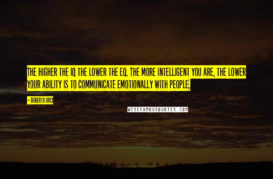 Roberto Orci Quotes: The higher the IQ the lower the EQ. The more intelligent you are, the lower your ability is to communicate emotionally with people.