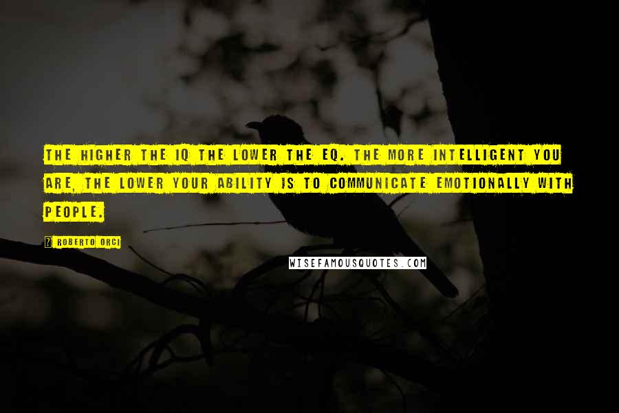 Roberto Orci Quotes: The higher the IQ the lower the EQ. The more intelligent you are, the lower your ability is to communicate emotionally with people.