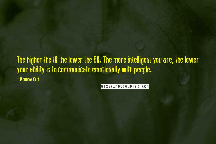 Roberto Orci Quotes: The higher the IQ the lower the EQ. The more intelligent you are, the lower your ability is to communicate emotionally with people.
