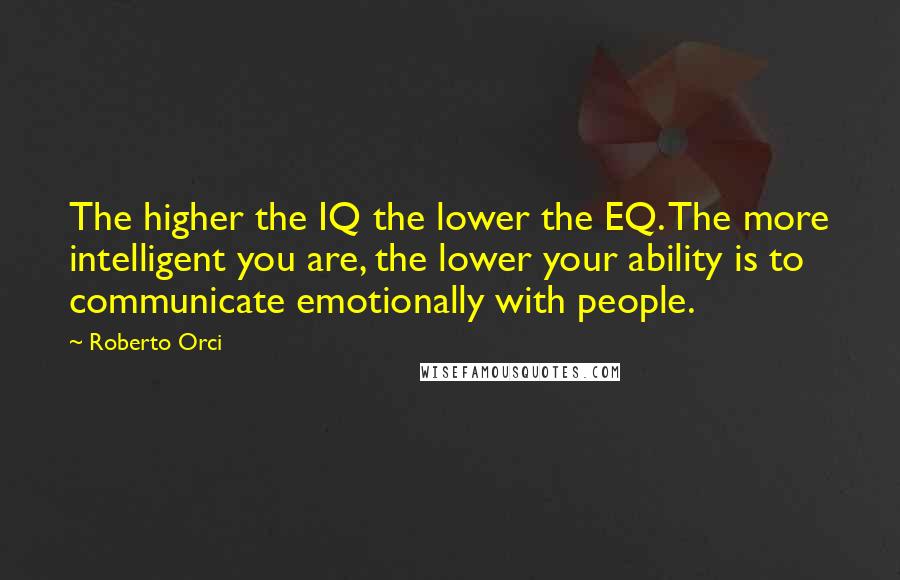 Roberto Orci Quotes: The higher the IQ the lower the EQ. The more intelligent you are, the lower your ability is to communicate emotionally with people.