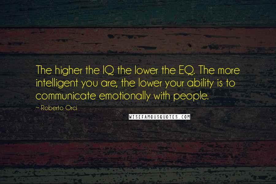 Roberto Orci Quotes: The higher the IQ the lower the EQ. The more intelligent you are, the lower your ability is to communicate emotionally with people.