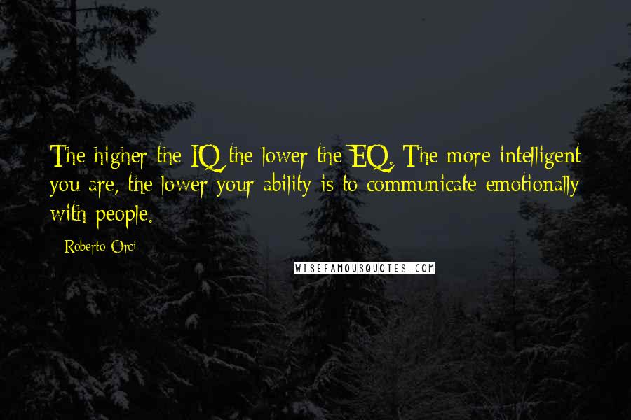 Roberto Orci Quotes: The higher the IQ the lower the EQ. The more intelligent you are, the lower your ability is to communicate emotionally with people.