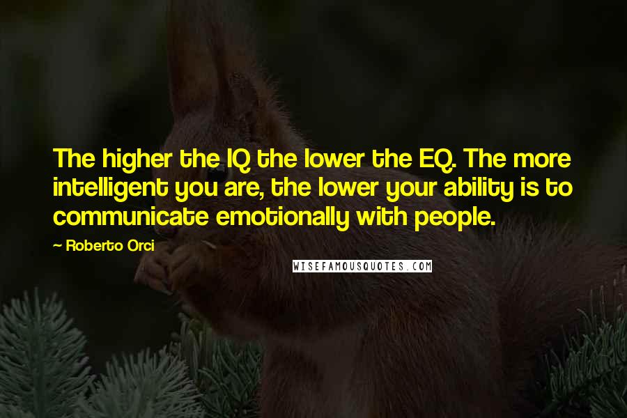 Roberto Orci Quotes: The higher the IQ the lower the EQ. The more intelligent you are, the lower your ability is to communicate emotionally with people.