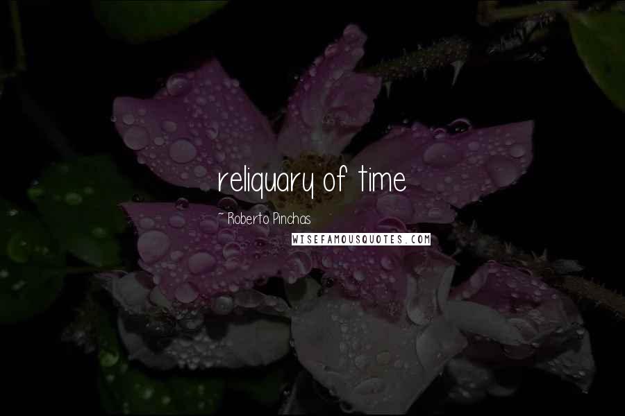 Roberto Pinchas Quotes: reliquary of time