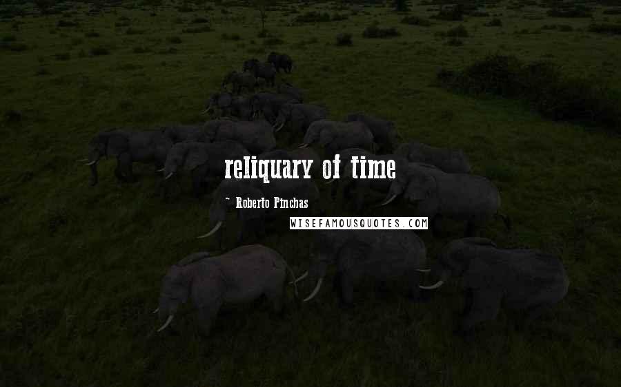 Roberto Pinchas Quotes: reliquary of time