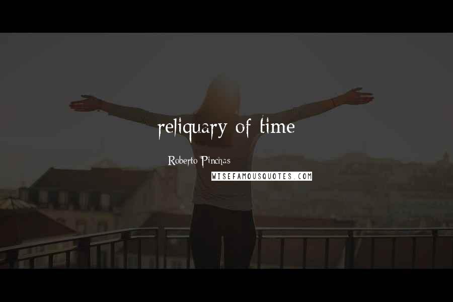 Roberto Pinchas Quotes: reliquary of time