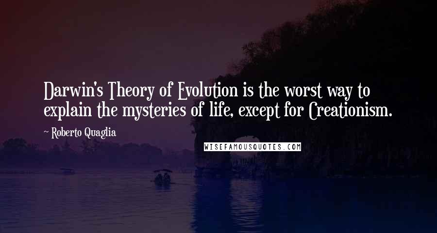 Roberto Quaglia Quotes: Darwin's Theory of Evolution is the worst way to explain the mysteries of life, except for Creationism.