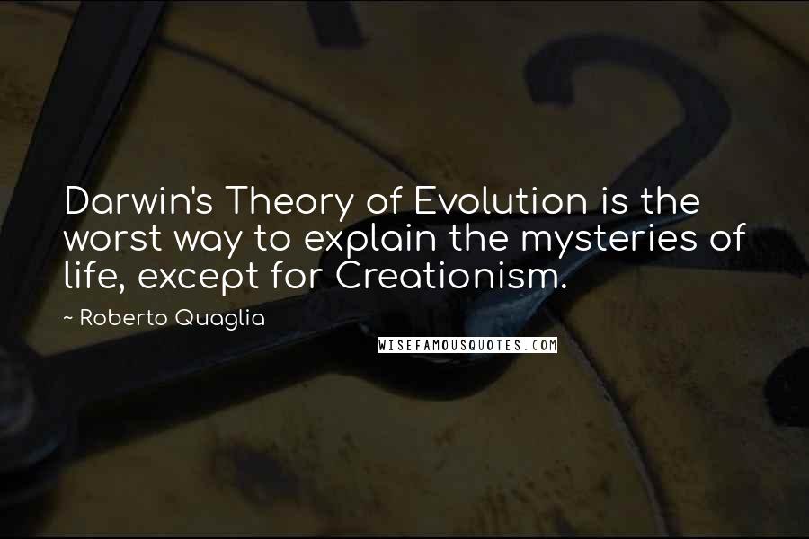 Roberto Quaglia Quotes: Darwin's Theory of Evolution is the worst way to explain the mysteries of life, except for Creationism.