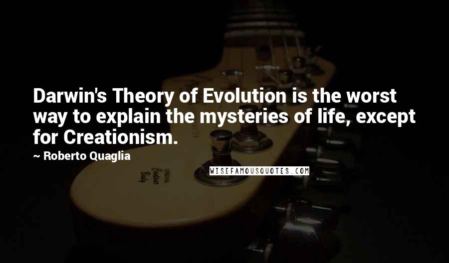 Roberto Quaglia Quotes: Darwin's Theory of Evolution is the worst way to explain the mysteries of life, except for Creationism.