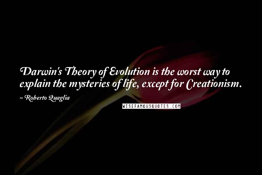 Roberto Quaglia Quotes: Darwin's Theory of Evolution is the worst way to explain the mysteries of life, except for Creationism.