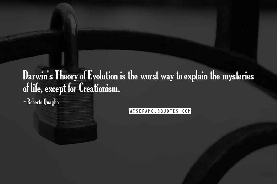 Roberto Quaglia Quotes: Darwin's Theory of Evolution is the worst way to explain the mysteries of life, except for Creationism.