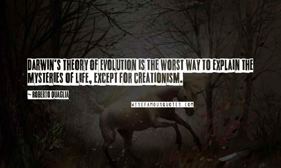 Roberto Quaglia Quotes: Darwin's Theory of Evolution is the worst way to explain the mysteries of life, except for Creationism.