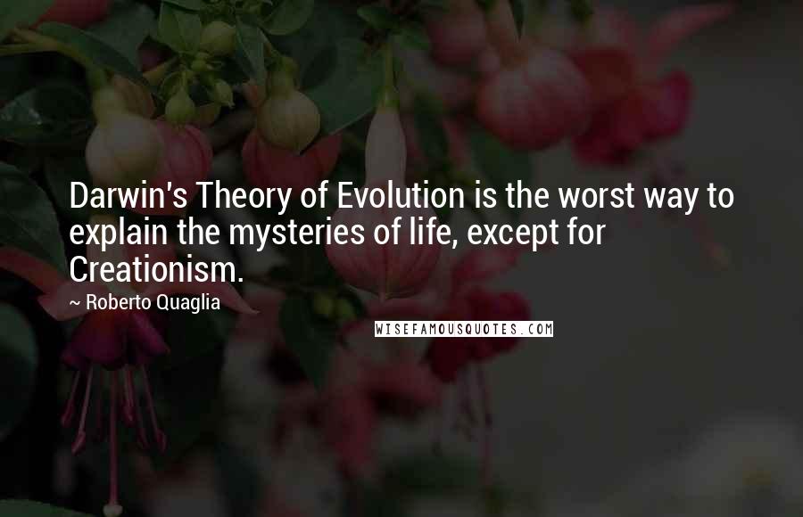 Roberto Quaglia Quotes: Darwin's Theory of Evolution is the worst way to explain the mysteries of life, except for Creationism.