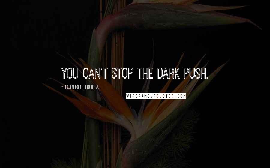 Roberto Trotta Quotes: You can't stop the Dark Push.