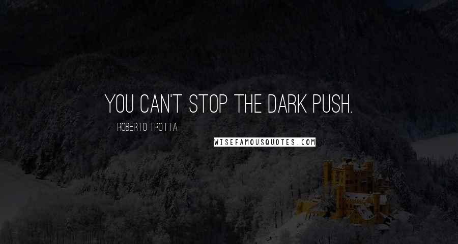 Roberto Trotta Quotes: You can't stop the Dark Push.