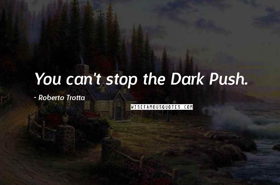 Roberto Trotta Quotes: You can't stop the Dark Push.