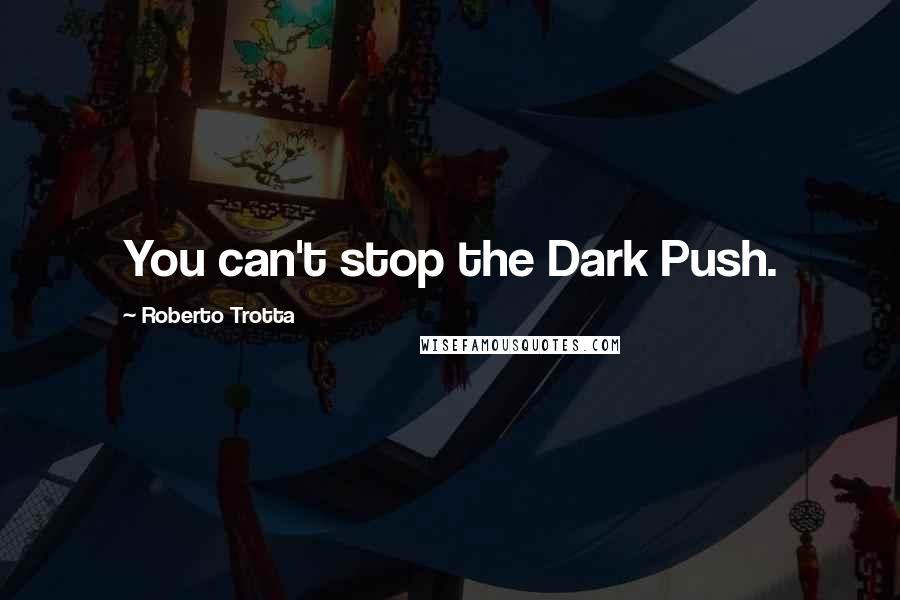 Roberto Trotta Quotes: You can't stop the Dark Push.