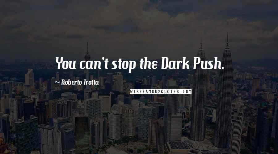 Roberto Trotta Quotes: You can't stop the Dark Push.