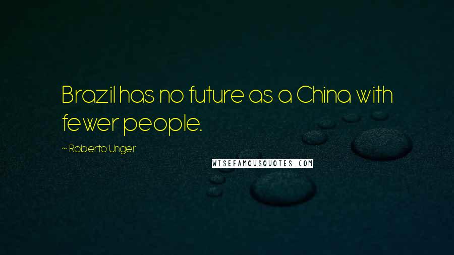 Roberto Unger Quotes: Brazil has no future as a China with fewer people.