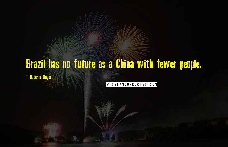 Roberto Unger Quotes: Brazil has no future as a China with fewer people.