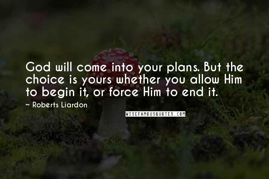 Roberts Liardon Quotes: God will come into your plans. But the choice is yours whether you allow Him to begin it, or force Him to end it.