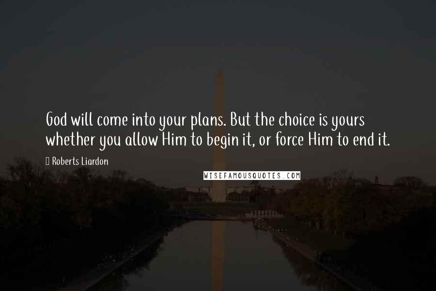 Roberts Liardon Quotes: God will come into your plans. But the choice is yours whether you allow Him to begin it, or force Him to end it.