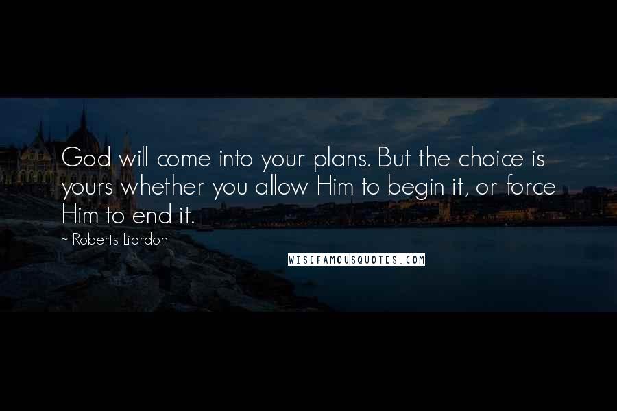 Roberts Liardon Quotes: God will come into your plans. But the choice is yours whether you allow Him to begin it, or force Him to end it.